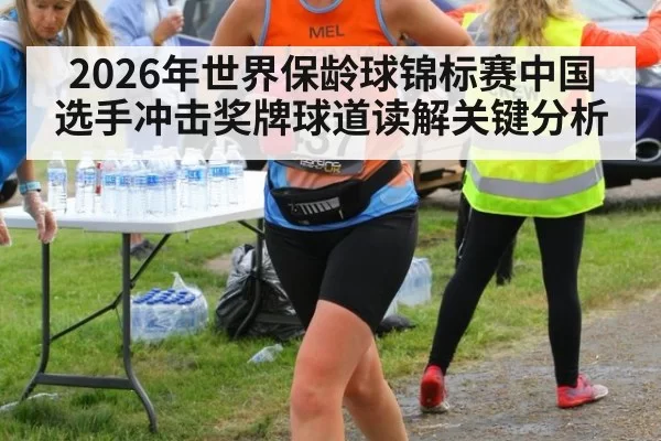 2026年世界保龄球锦标赛中国选手冲击奖牌球道读解关键分析