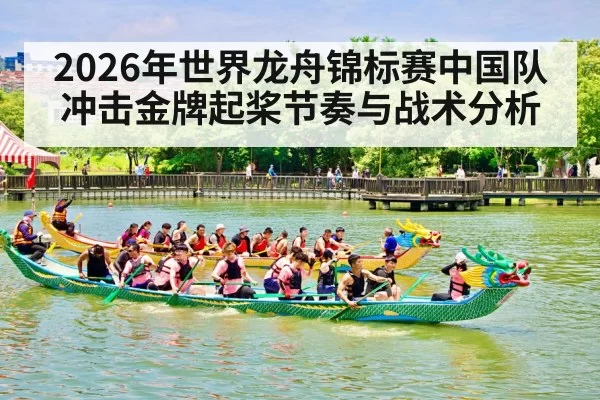 2026年世界龙舟锦标赛中国队冲击金牌起桨节奏与战术分析