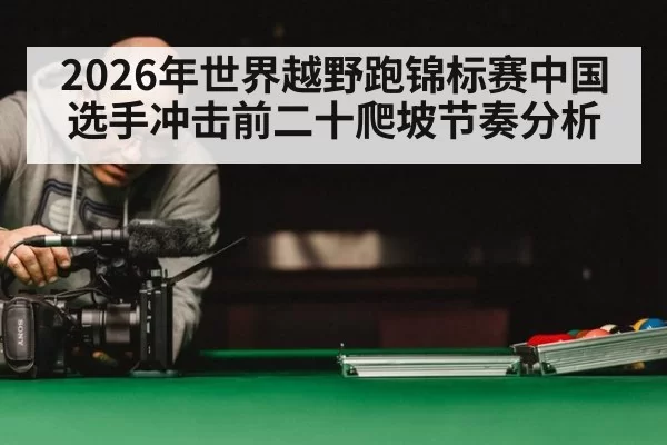 2026年世界越野跑锦标赛中国选手冲击前二十爬坡节奏分析